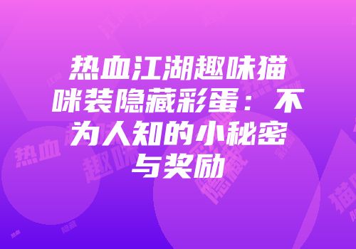 热血江湖趣味猫咪装隐藏彩蛋：不为人知的小秘密与奖励
