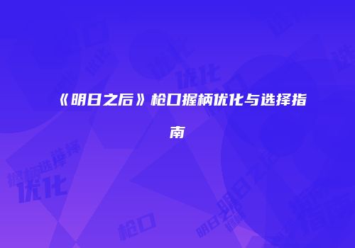《明日之后》枪口握柄优化与选择指南
