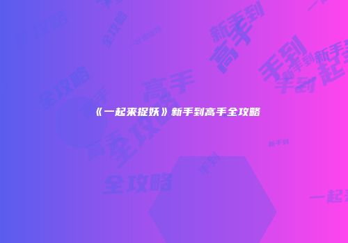 《一起来捉妖》新手到高手全攻略