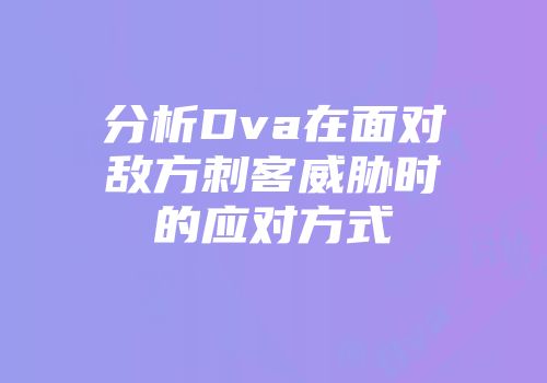 分析Dva在面对敌方刺客威胁时的应对方式
