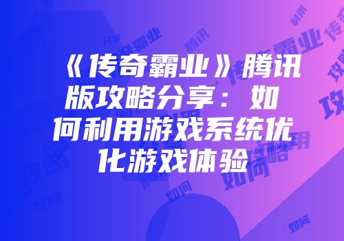 《传奇霸业》腾讯版攻略分享:如何利用游戏系统优化游戏体验