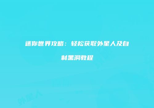 迷你世界攻略：轻松获取外星人及自制黑洞教程