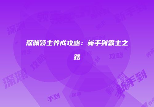 深渊领主养成攻略：新手到霸主之路