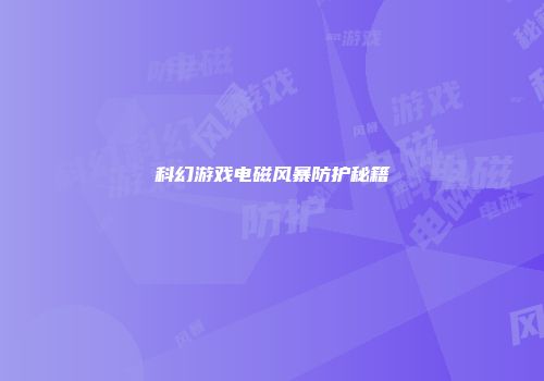 科幻游戏电磁风暴防护秘籍