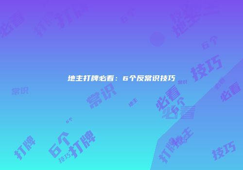 地主打牌必看：6个反常识技巧