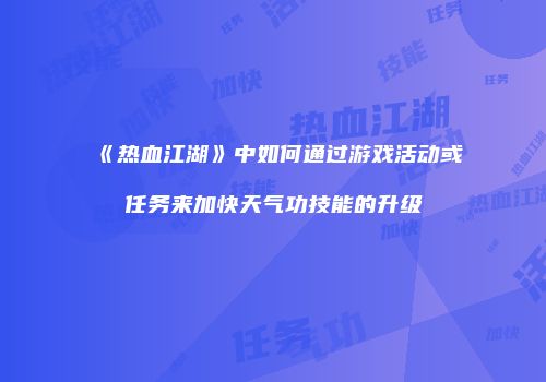 《热血江湖》中如何通过游戏活动或任务来加快天气功技能的升级