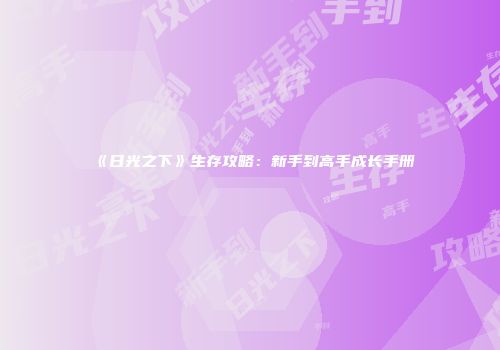 《日光之下》生存攻略：新手到高手成长手册