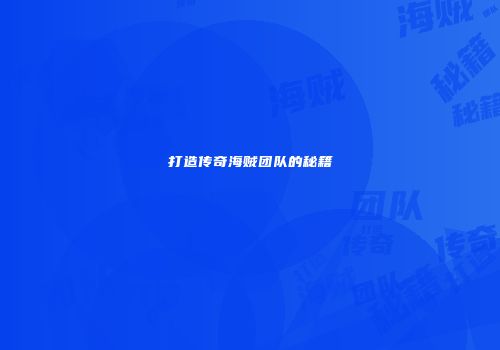打造传奇海贼团队的秘籍