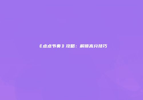 《点点节奏》攻略：解锁高分技巧