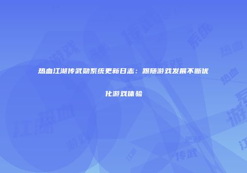 热血江湖传武勋系统更新日志：跟随游戏发展不断优化游戏体验