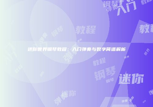 迷你世界钢琴教程：入门弹奏与数字简谱解析