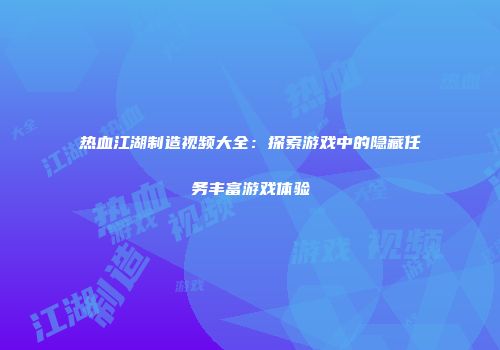 热血江湖制造视频大全：探索游戏中的隐藏任务丰富游戏体验