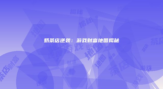 奶茶店逆袭：游戏财富地图揭秘