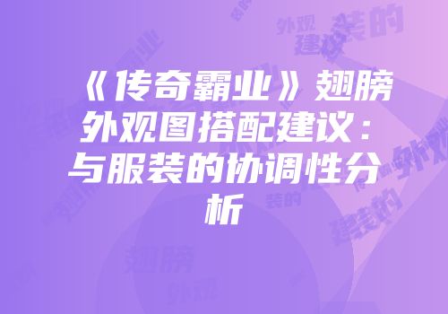 《传奇霸业》翅膀外观图搭配建议：与服装的协调性分析