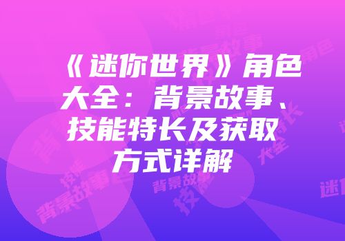 《迷你世界》角色大全：背景故事、技能特长及获取方式详解