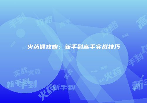 火药猴攻略：新手到高手实战技巧