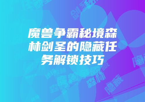 魔兽争霸秘境森林剑圣的隐藏任务解锁技巧