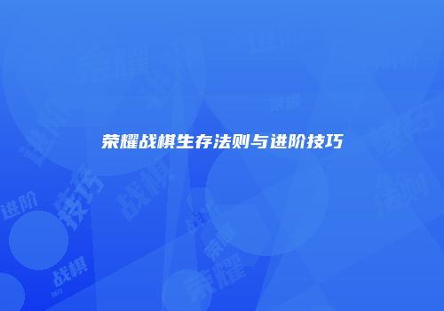 荣耀战棋生存法则与进阶技巧