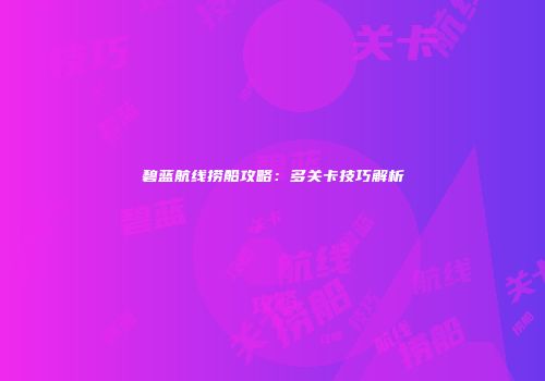 碧蓝航线捞船攻略：多关卡技巧解析