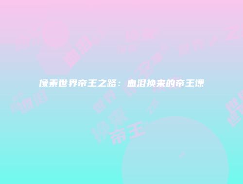像素世界帝王之路：血泪换来的帝王课