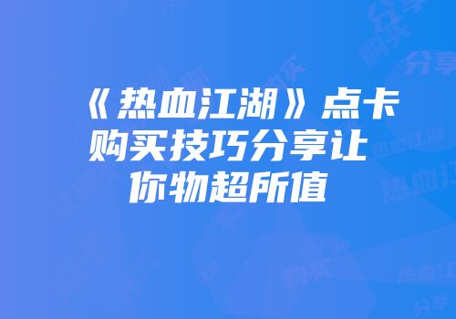 《热血江湖》点卡购买技巧分享让你物超所值