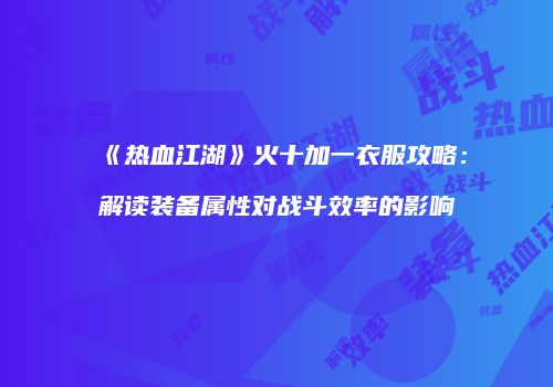 《热血江湖》火十加一衣服攻略：解读装备属性对战斗效率的影响