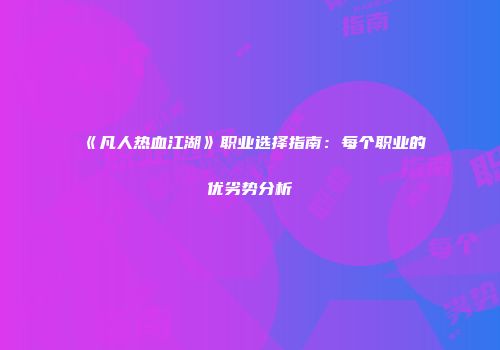 《凡人热血江湖》职业选择指南:每个职业的优劣势分析