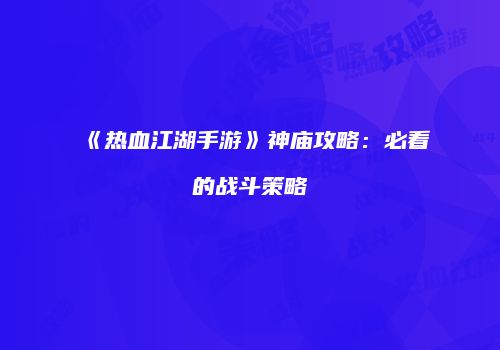 《热血江湖手游》神庙攻略：必看的战斗策略