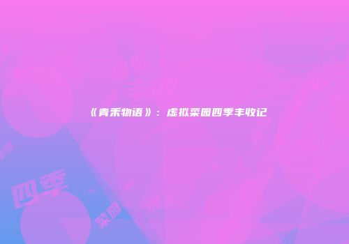 《青禾物语》：虚拟菜园四季丰收记