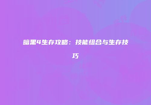 暗黑4生存攻略：技能组合与生存技巧