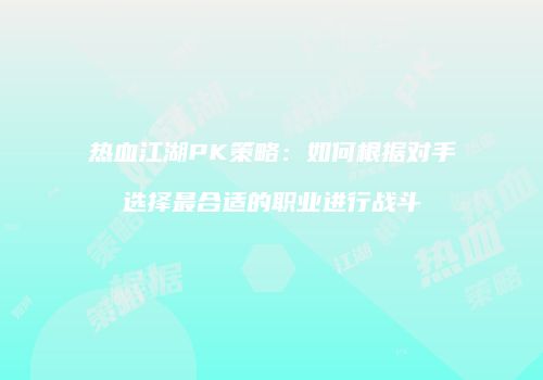 热血江湖PK策略：如何根据对手选择最合适的职业进行战斗