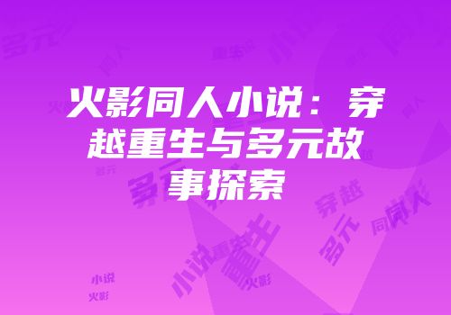 火影同人小说：穿越重生与多元故事探索