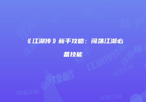 《江湖传》新手攻略：闯荡江湖必备技能