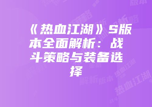 《热血江湖》S版本全面解析：战斗策略与装备选择