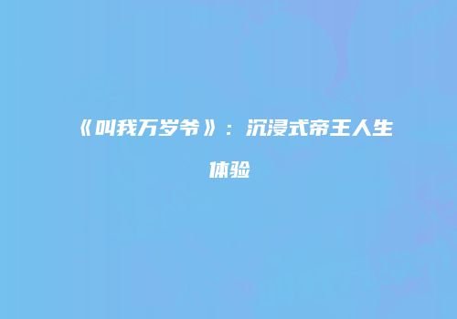 《叫我万岁爷》：沉浸式帝王人生体验