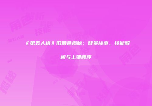 《第五人格》旧角色揭秘：背景故事、技能解析与上架顺序