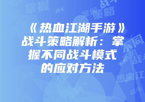 《热血江湖手游》战斗策略解析：掌握不同战斗模式的应对方法