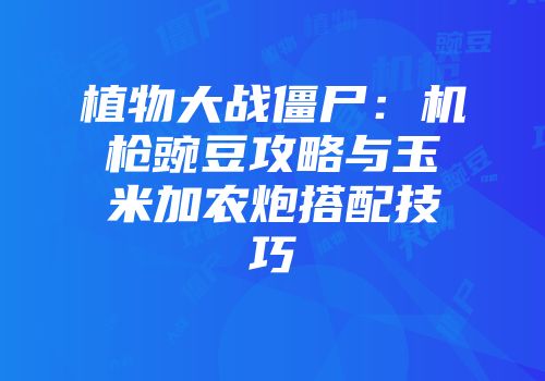 植物大战僵尸：机枪豌豆攻略与玉米加农炮搭配技巧
