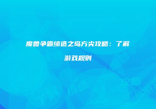 魔兽争霸缔造之岛方尖攻略：了解游戏规则
