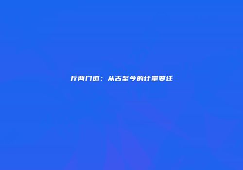 斤两门道：从古至今的计量变迁