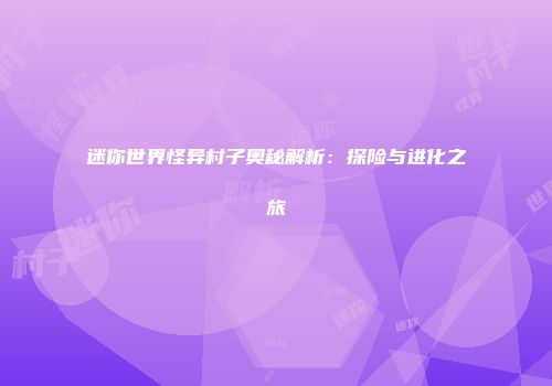 迷你世界怪异村子奥秘解析：探险与进化之旅