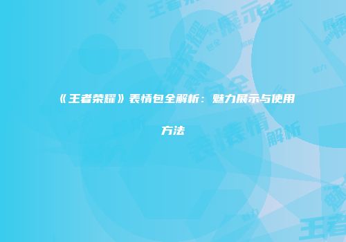 《王者荣耀》表情包全解析：魅力展示与使用方法