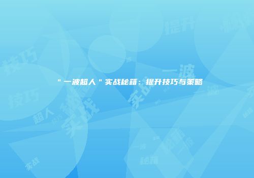 ＂一波超人＂实战秘籍：提升技巧与策略