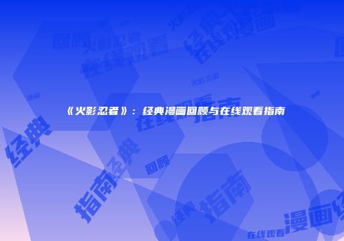 《火影忍者》：经典漫画回顾与在线观看指南