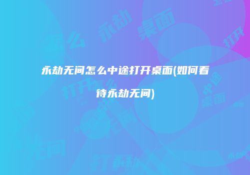 永劫无间怎么中途打开桌面(如何看待永劫无间)