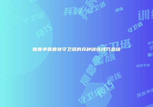 魔兽争霸兽族守卫塔的兵种训练技巧总结