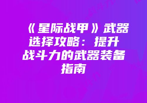《星际战甲》武器选择攻略：提升战斗力的武器装备指南
