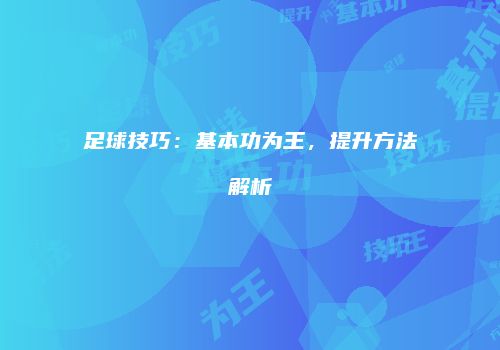 足球技巧：基本功为王，提升方法解析
