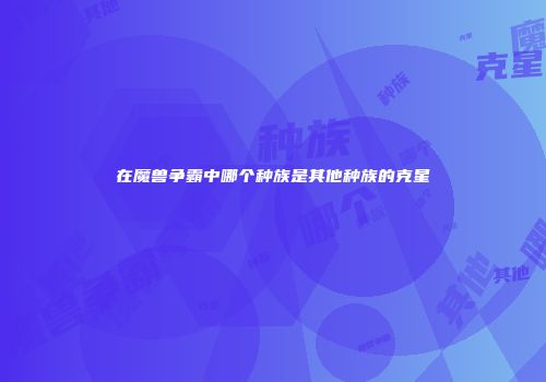在魔兽争霸中哪个种族是其他种族的克星