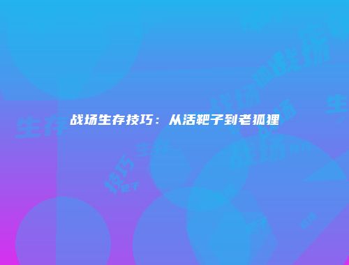 战场生存技巧：从活靶子到老狐狸